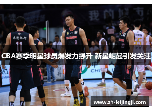 CBA赛季明星球员爆发力提升 新星崛起引发关注