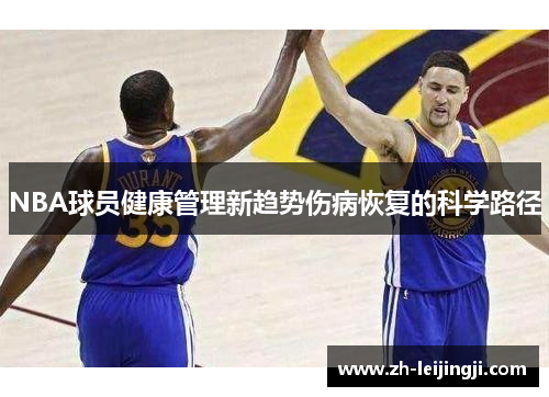 NBA球员健康管理新趋势伤病恢复的科学路径