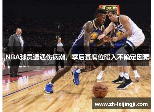 NBA球员遭遇伤病潮，季后赛席位陷入不确定因素