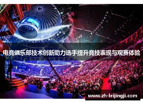 电竞俱乐部技术创新助力选手提升竞技表现与观赛体验