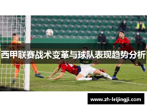 西甲联赛战术变革与球队表现趋势分析