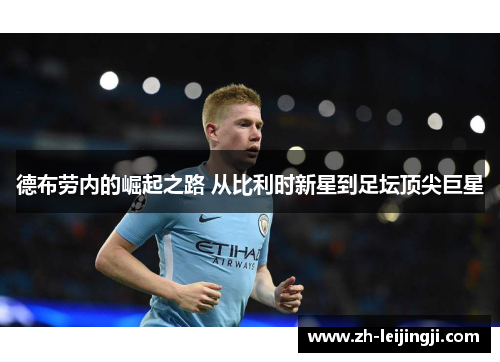 德布劳内的崛起之路 从比利时新星到足坛顶尖巨星