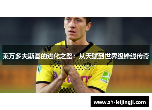 莱万多夫斯基的进化之路：从天赋到世界级锋线传奇