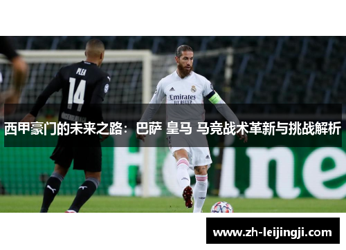 西甲豪门的未来之路：巴萨 皇马 马竞战术革新与挑战解析