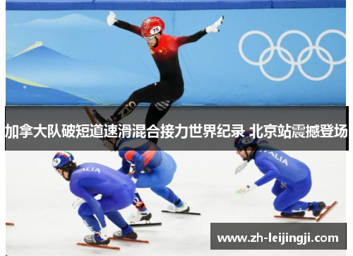 加拿大队破短道速滑混合接力世界纪录 北京站震撼登场