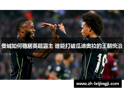 曼城如何稳居英超霸主 谁能打破瓜迪奥拉的王朝统治