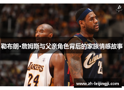 勒布朗·詹姆斯与父亲角色背后的家族情感故事