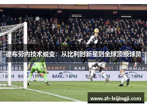 德布劳内技术蜕变：从比利时新星到全球顶级球员