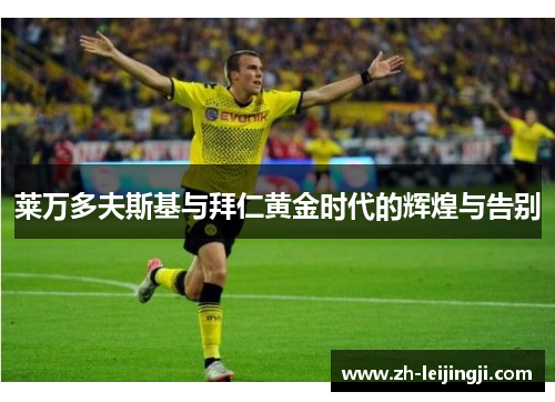 莱万多夫斯基与拜仁黄金时代的辉煌与告别