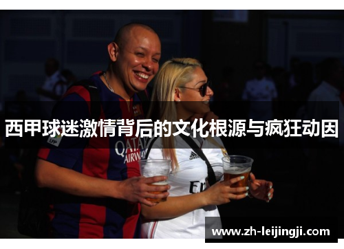 西甲球迷激情背后的文化根源与疯狂动因