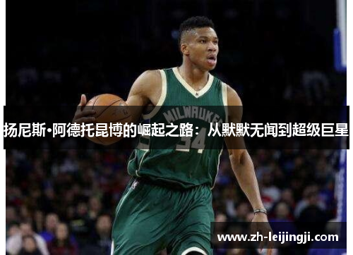 扬尼斯·阿德托昆博的崛起之路：从默默无闻到超级巨星