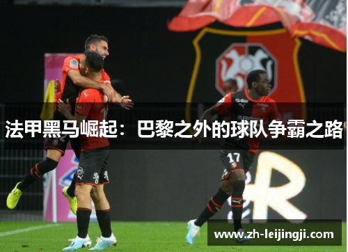 法甲黑马崛起：巴黎之外的球队争霸之路