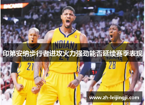 印第安纳步行者进攻火力强劲能否延续赛季表现
