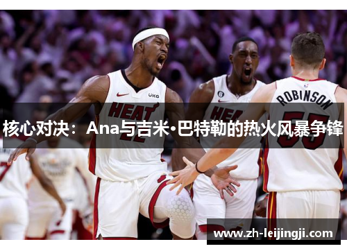 核心对决：Ana与吉米·巴特勒的热火风暴争锋