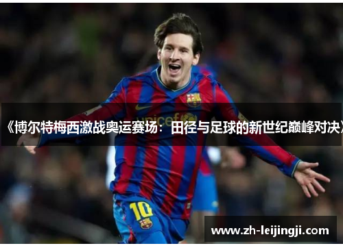 《博尔特梅西激战奥运赛场：田径与足球的新世纪巅峰对决》