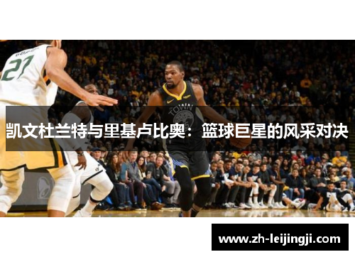 凯文杜兰特与里基卢比奥：篮球巨星的风采对决