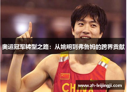 奥运冠军转型之路：从姚明到弗鲁姆的跨界贡献