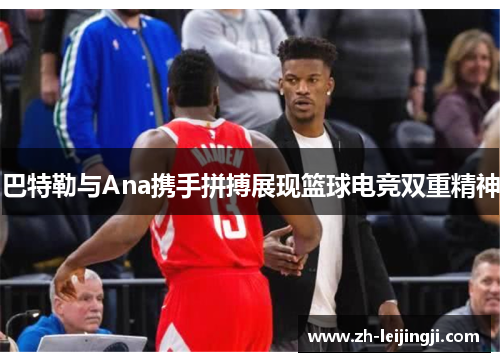 巴特勒与Ana携手拼搏展现篮球电竞双重精神