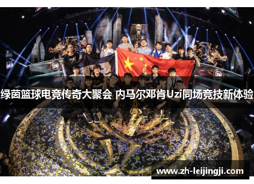 绿茵篮球电竞传奇大聚会 内马尔邓肯Uzi同场竞技新体验