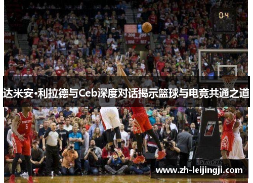 达米安·利拉德与Ceb深度对话揭示篮球与电竞共通之道