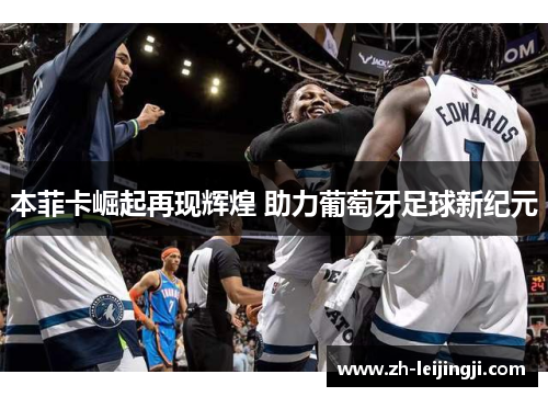 本菲卡崛起再现辉煌 助力葡萄牙足球新纪元