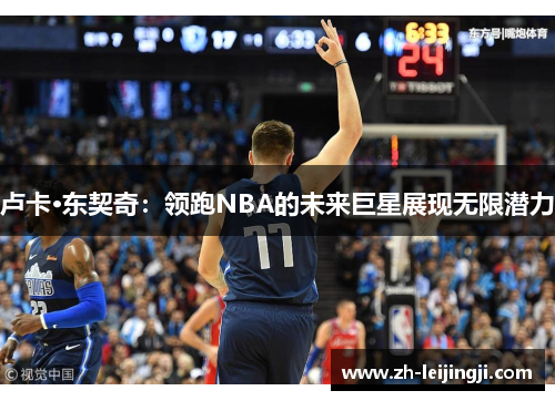 卢卡·东契奇：领跑NBA的未来巨星展现无限潜力