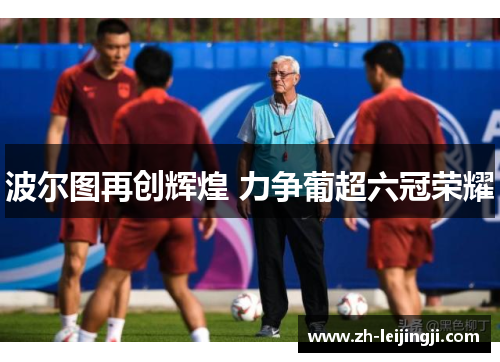 波尔图再创辉煌 力争葡超六冠荣耀