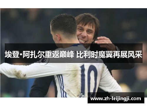 埃登·阿扎尔重返巅峰 比利时魔翼再展风采