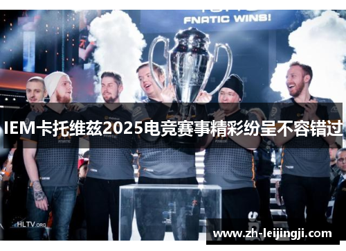 IEM卡托维兹2025电竞赛事精彩纷呈不容错过