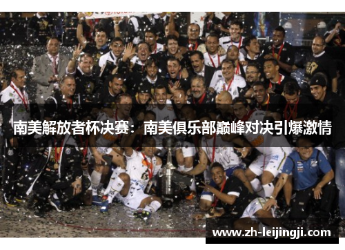 南美解放者杯决赛：南美俱乐部巅峰对决引爆激情