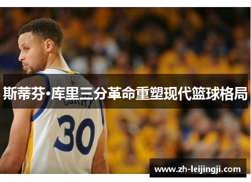 斯蒂芬·库里三分革命重塑现代篮球格局