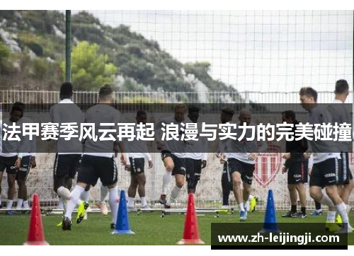 法甲赛季风云再起 浪漫与实力的完美碰撞
