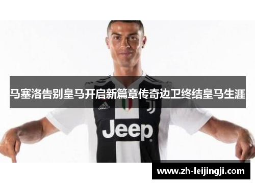 马塞洛告别皇马开启新篇章传奇边卫终结皇马生涯